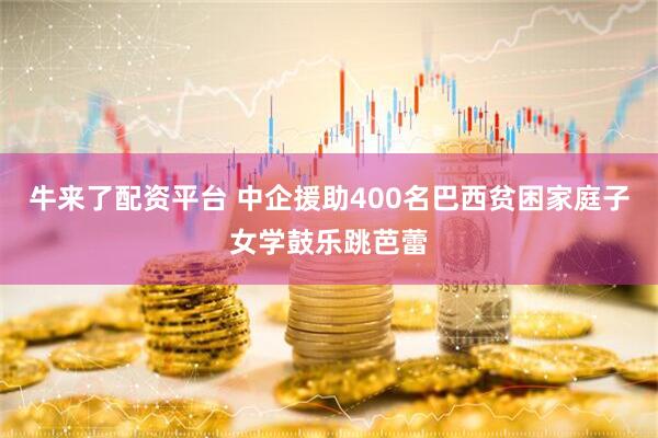 牛来了配资平台 中企援助400名巴西贫困家庭子女学鼓乐跳芭蕾