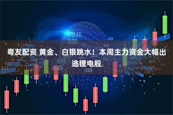 粤友配资 黄金、白银跳水！本周主力资金大幅出逃锂电股