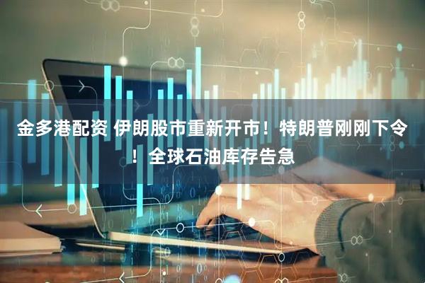 金多港配资 伊朗股市重新开市！特朗普刚刚下令！全球石油库存告急